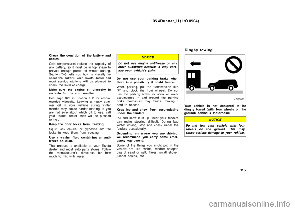 TOYOTA 4RUNNER 2005 N210 / 4.G Owners Manual ’05 4Runner_U (L/O 0504)
315
Check the condition of  the battery and
cables.
Cold temperatures reduce the capacity of
any battery, so it must be in top shape to
provide enough power for winter start