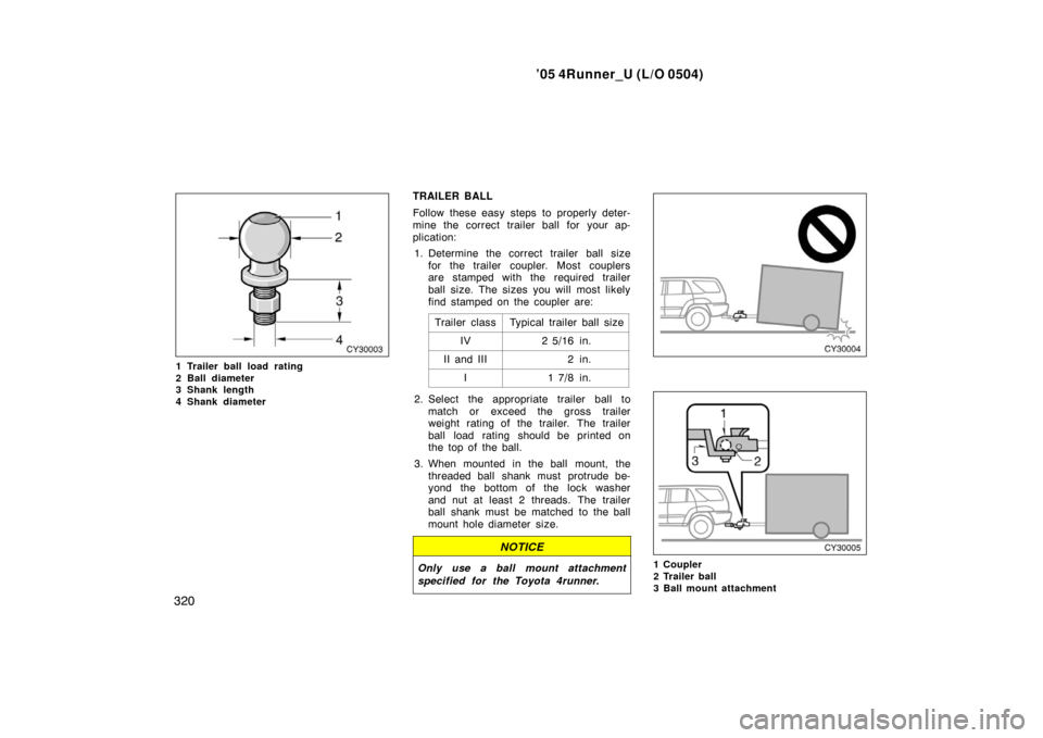 TOYOTA 4RUNNER 2005 N210 / 4.G Owners Manual ’05 4Runner_U (L/O 0504)
320
1 Trailer ball load rating
2 Ball diameter
3 Shank length 
4 Shank diameter
TRAILER BALL
Follow these easy steps to properly deter-
mine the correct trailer ball for you