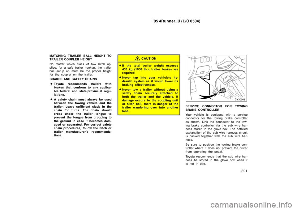TOYOTA 4RUNNER 2005 N210 / 4.G Owners Manual ’05 4Runner_U (L/O 0504)
321
MATCHING TRAILER BALL HEIGHT TO
TRAILER COUPLER HEIGHT
No matter which class of tow hitch ap-
plies, for a safe trailer hookup, the trailer
ball setup on must be the pro