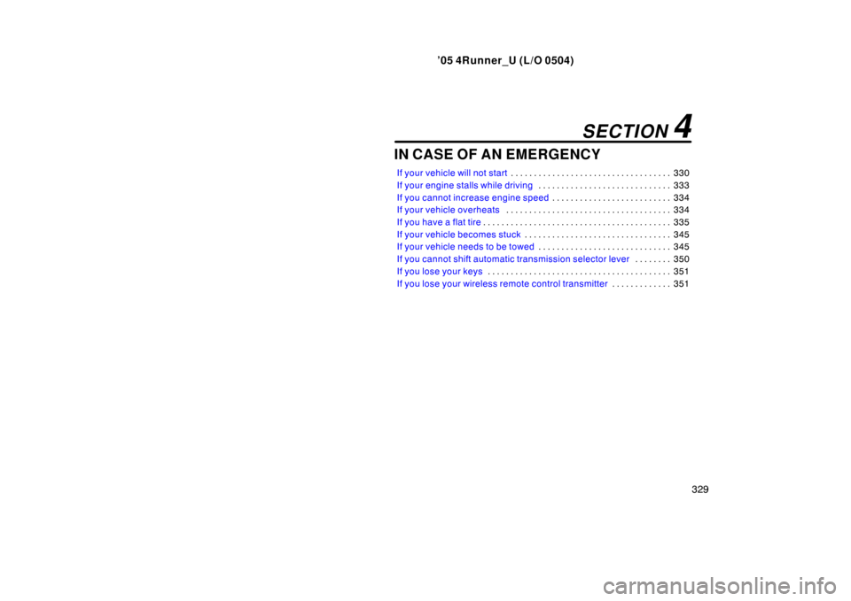 TOYOTA 4RUNNER 2005 N210 / 4.G Owners Manual ’05 4Runner_U (L/O 0504)
329
IN CASE OF AN EMERGENCY
If your vehicle will not start 330
. . . . . . . . . . . . . . . . . . . . . . . . . . . . . . . . . . . 
If your engine stalls while driving 333