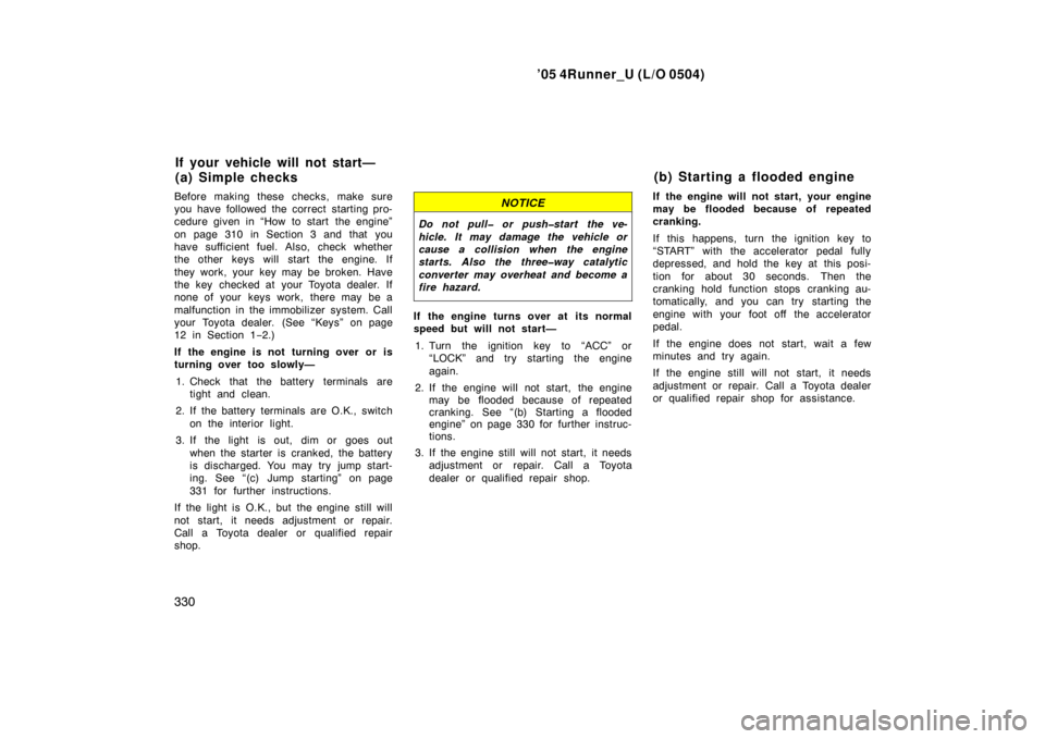 TOYOTA 4RUNNER 2005 N210 / 4.G User Guide ’05 4Runner_U (L/O 0504)
330
Before making these checks, make sure
you have followed the correct starting pro-
cedure given in “How to start  the engine”
on page 310 in Section 3 and that you
ha