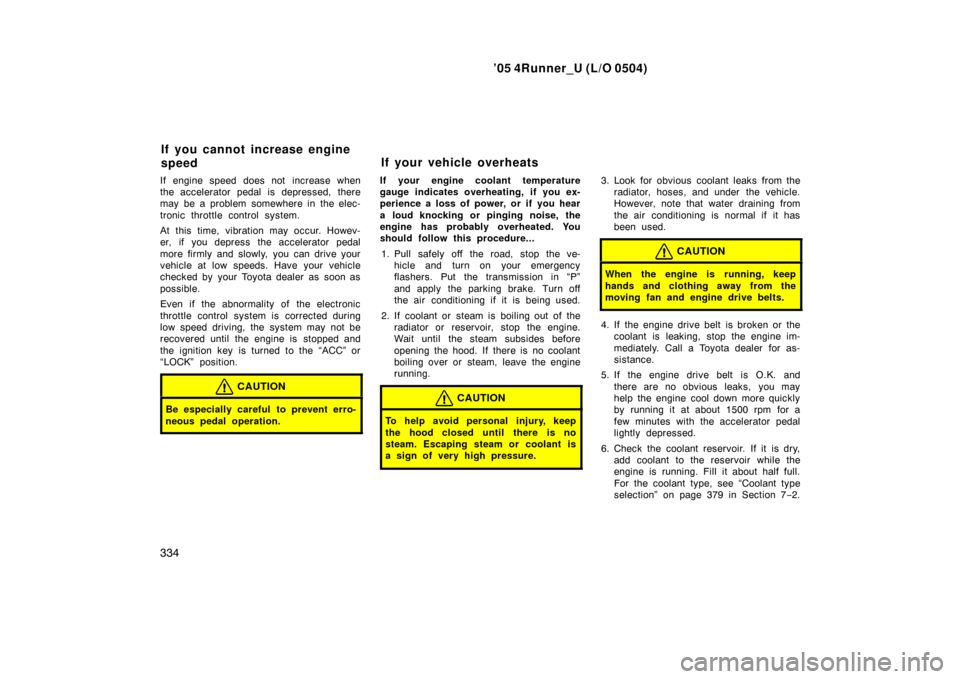 TOYOTA 4RUNNER 2005 N210 / 4.G User Guide ’05 4Runner_U (L/O 0504)
334
If engine speed does not increase when
the accelerator pedal is depressed, there
may be a problem somewhere in the elec-
tronic throttle control system.
At this time, vi