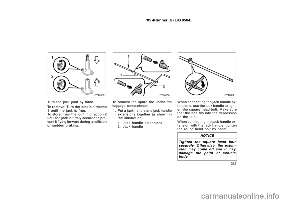 TOYOTA 4RUNNER 2005 N210 / 4.G Owners Manual ’05 4Runner_U (L/O 0504)
337
Turn the jack joint by hand.
To rem ov e: Tur n the joint in direction
1 until the jack is free.
To store: Turn the joint in direction 2
until the jack is fi rmly secure