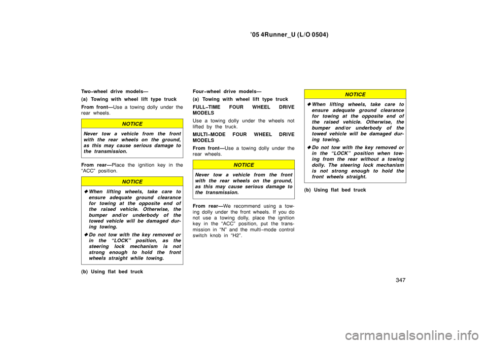 TOYOTA 4RUNNER 2005 N210 / 4.G Owners Manual ’05 4Runner_U (L/O 0504)
347
Two�wheel drive models—
(a) Towing with wheel lift type truck
From front—Use a towing dolly under the
rear wheels.
NOTICE
Never tow a vehicle from the front
with the