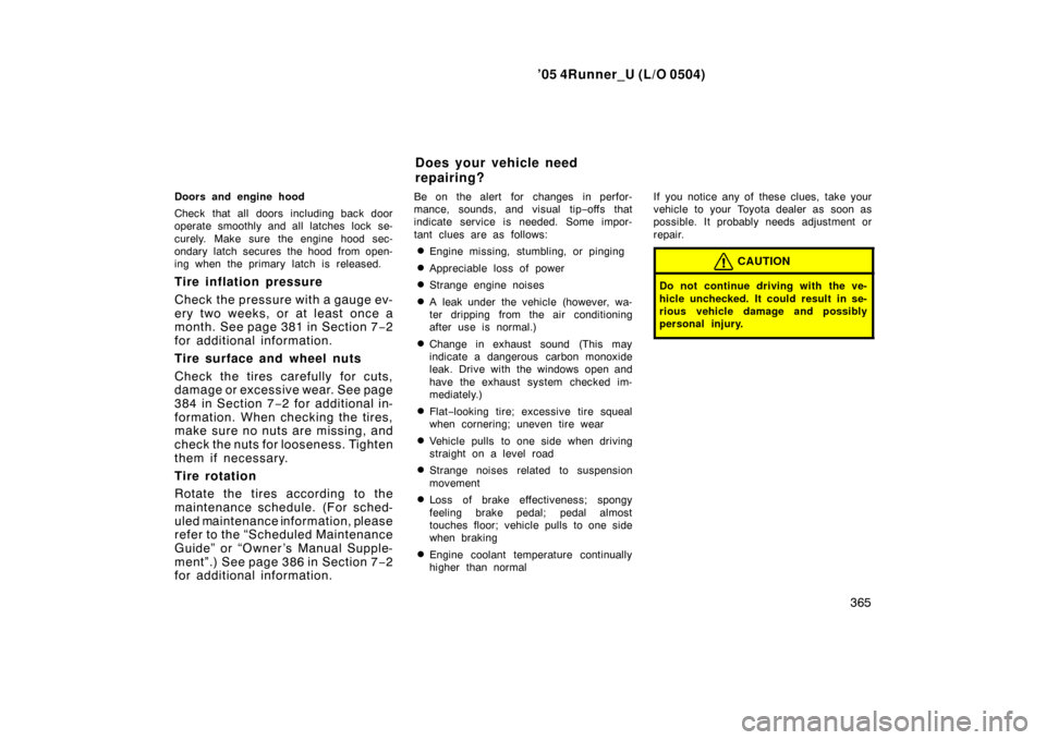 TOYOTA 4RUNNER 2005 N210 / 4.G User Guide ’05 4Runner_U (L/O 0504)
365
Doors and engine hood
Check that all doors including back door
operate smoothly and all latches lock se-
curely. Make sure the engine hood sec-
ondary latch secures the 