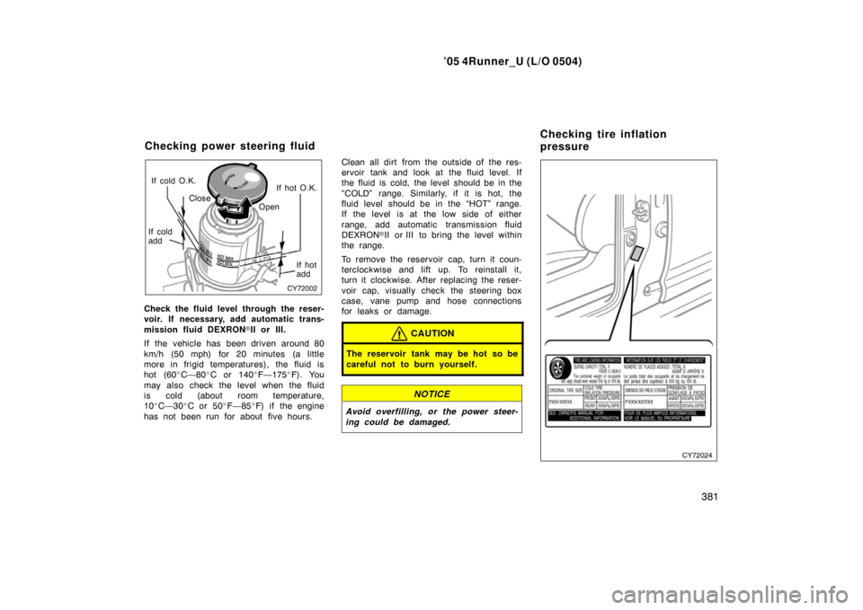 TOYOTA 4RUNNER 2005 N210 / 4.G Owners Manual ’05 4Runner_U (L/O 0504)
381
If cold O.K.
If hot O.K.
If cold
add If hot
add
Close
Open
Check the fluid level through the reser-
voir. If necessary, add automatic trans-
mission fluid DEXRON II or 