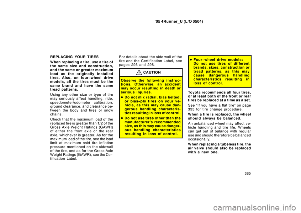 TOYOTA 4RUNNER 2005 N210 / 4.G Owners Guide ’05 4Runner_U (L/O 0504)
385
REPLACING YOUR TIRES
When replacing a tire, use a tire of
the same size and construction,
and the same or greater maximum
load as the originally installed
tires. Also, o
