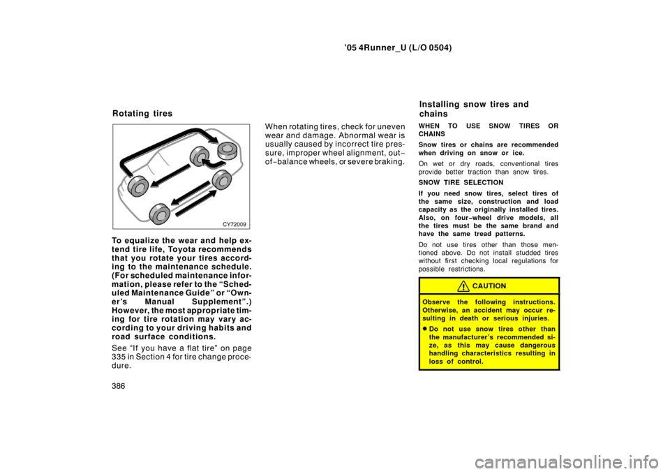 TOYOTA 4RUNNER 2005 N210 / 4.G Owners Guide ’05 4Runner_U (L/O 0504)
386
To equalize the wear and help ex-
tend tire life, Toyota recommends
that you rotate your tires accord-
ing to the maintenance schedule.
(For scheduled maintenance infor-