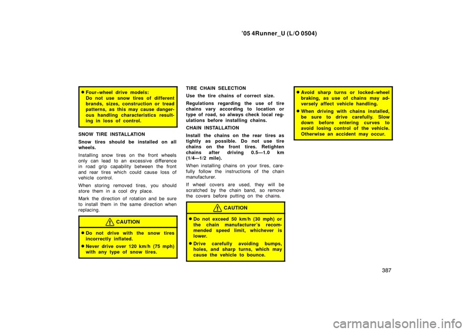 TOYOTA 4RUNNER 2005 N210 / 4.G Owners Manual ’05 4Runner_U (L/O 0504)
387
Four�wheel drive models:
Do not use snow tires of different
brands, sizes, construction or tread
patterns, as this may cause danger-
ous handling characteristics result