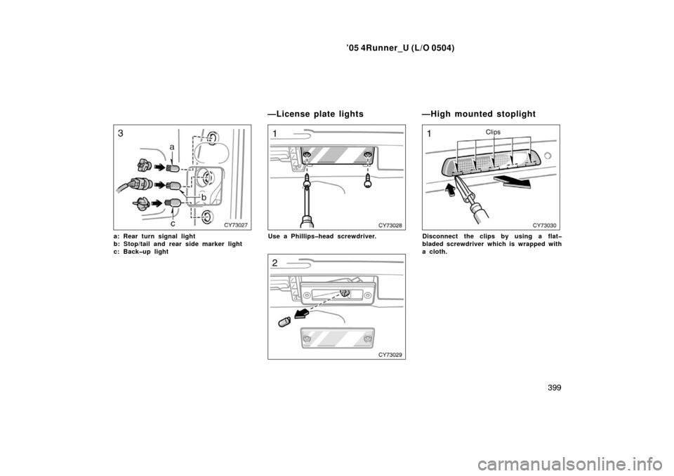 TOYOTA 4RUNNER 2005 N210 / 4.G Owners Manual ’05 4Runner_U (L/O 0504)
399
a: Rear turn signal light
b: Stop/tail and rear side marker light
c: Back�up lightUse a Phillips�head screwdriver.
Clips
Disconnect the clips by using a flat�
bladed scr