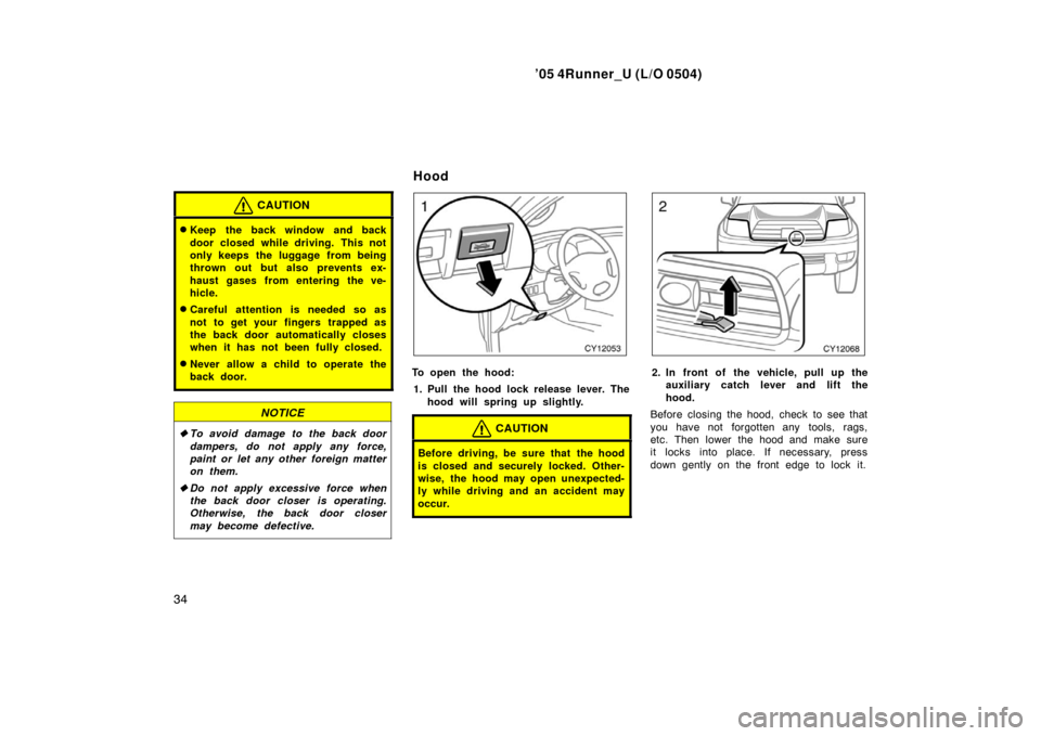 TOYOTA 4RUNNER 2005 N210 / 4.G Service Manual ’05 4Runner_U (L/O 0504)
34
CAUTION
Keep the back window and back
door closed while driving. This not
only keeps  the luggage  from being
thrown out but also prevents ex-
haust gases from entering 