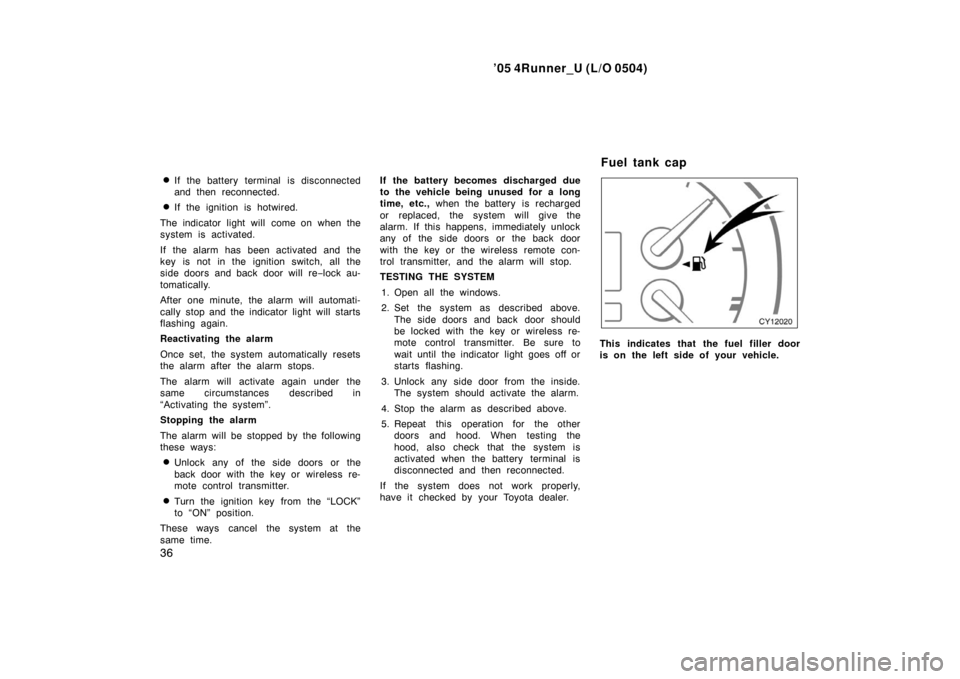 TOYOTA 4RUNNER 2005 N210 / 4.G Service Manual ’05 4Runner_U (L/O 0504)
36
If the battery terminal is disconnected
and then reconnected.
If the ignition is hotwired.
The indicator light will come on when the
system is activated.
If the alarm h