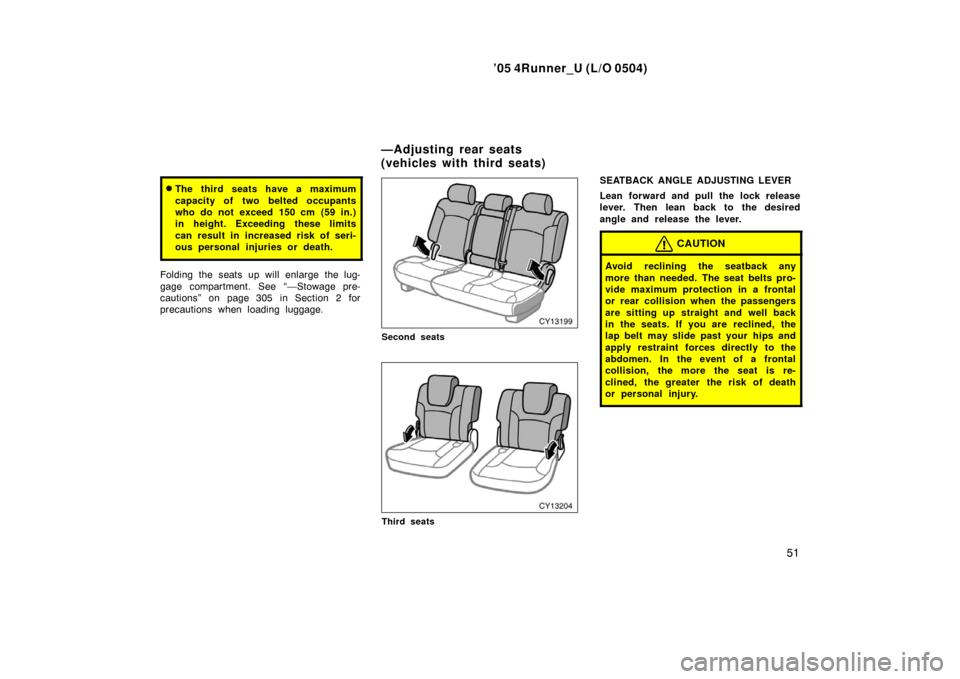TOYOTA 4RUNNER 2005 N210 / 4.G Repair Manual ’05 4Runner_U (L/O 0504)
51
The third seats have a maximum
capacity of two belted occupants
who do not exceed 150 cm (59 in.)
in height. Exceeding these limits
can result in increased risk of seri-