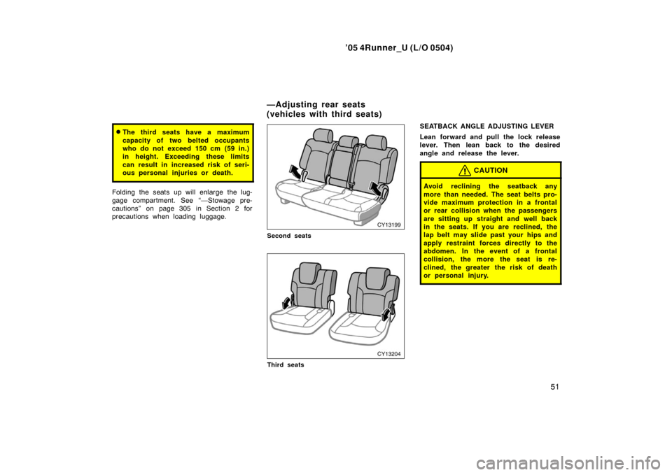 TOYOTA 4RUNNER 2005 N210 / 4.G Owners Manual ’05 4Runner_U (L/O 0504)
51
The third seats have a maximum
capacity of two belted occupants
who do not exceed 150 cm (59 in.)
in height. Exceeding these limits
can result in increased risk of seri-