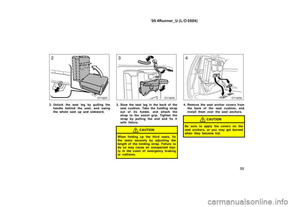 TOYOTA 4RUNNER 2005 N210 / 4.G Owners Manual ’05 4Runner_U (L/O 0504)
55
2. Unlock the seat leg by pulling the
handle behind the seat, and swing
the whole seat up and sideward.3. Stow the seat leg in the back of theseat cushion. Take the holdi