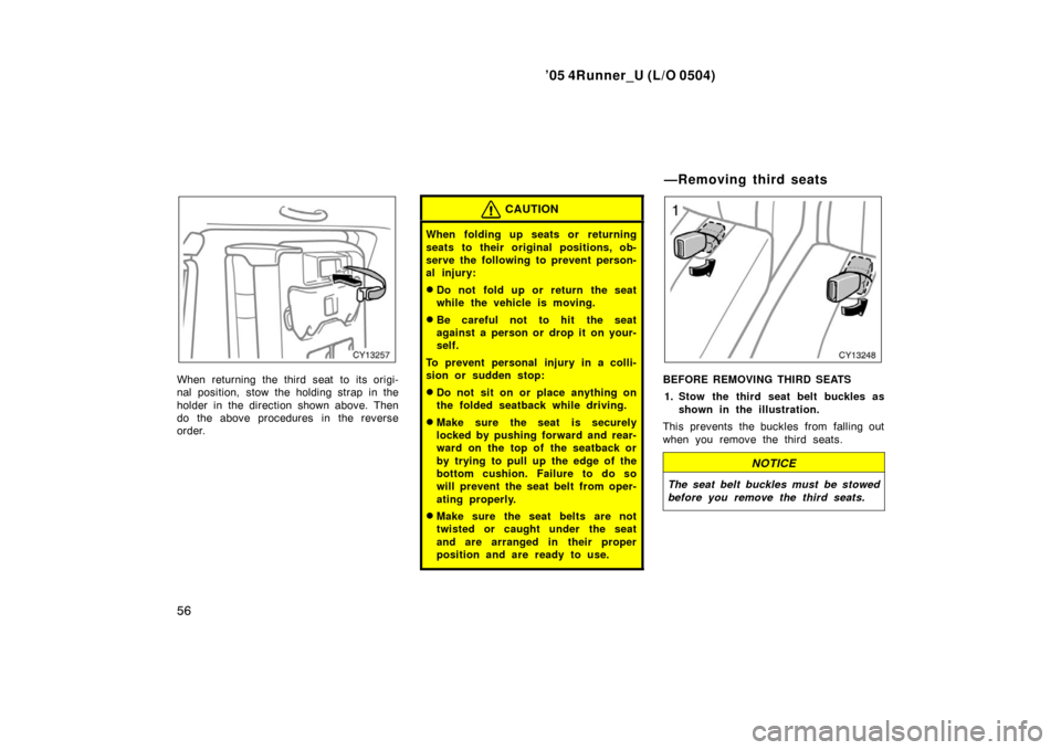 TOYOTA 4RUNNER 2005 N210 / 4.G Owners Manual ’05 4Runner_U (L/O 0504)
56
When returning the third seat to its origi-
nal position, stow the holding strap in the
holder in the direction shown above. Then
do the above procedures  in the reverse

