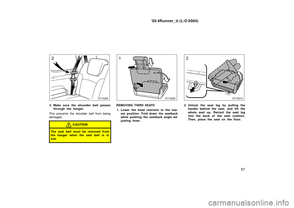 TOYOTA 4RUNNER 2005 N210 / 4.G Repair Manual ’05 4Runner_U (L/O 0504)
57
2. Make sure the shoulder belt passes
through the hanger.
This prevents the shoulder belt from being
damaged.
CAUTION
The seat belt must be removed from
the hanger when t
