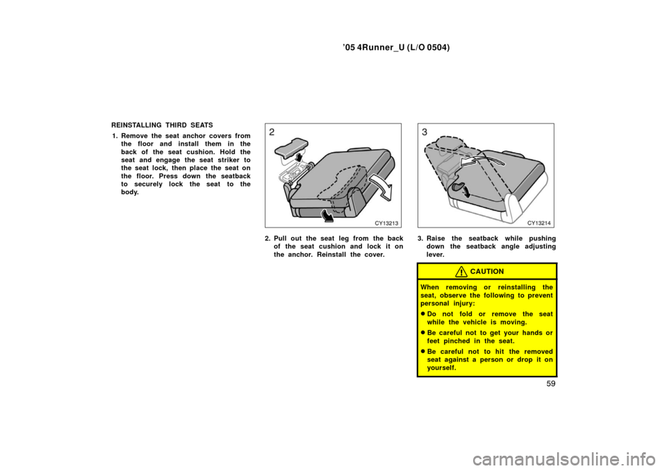 TOYOTA 4RUNNER 2005 N210 / 4.G Repair Manual ’05 4Runner_U (L/O 0504)
59
REINSTALLING THIRD SEATS
1. Remove the seat anchor covers from the floor and install them in the
back of the seat cushion. Hold the
seat and engage the seat striker to
th
