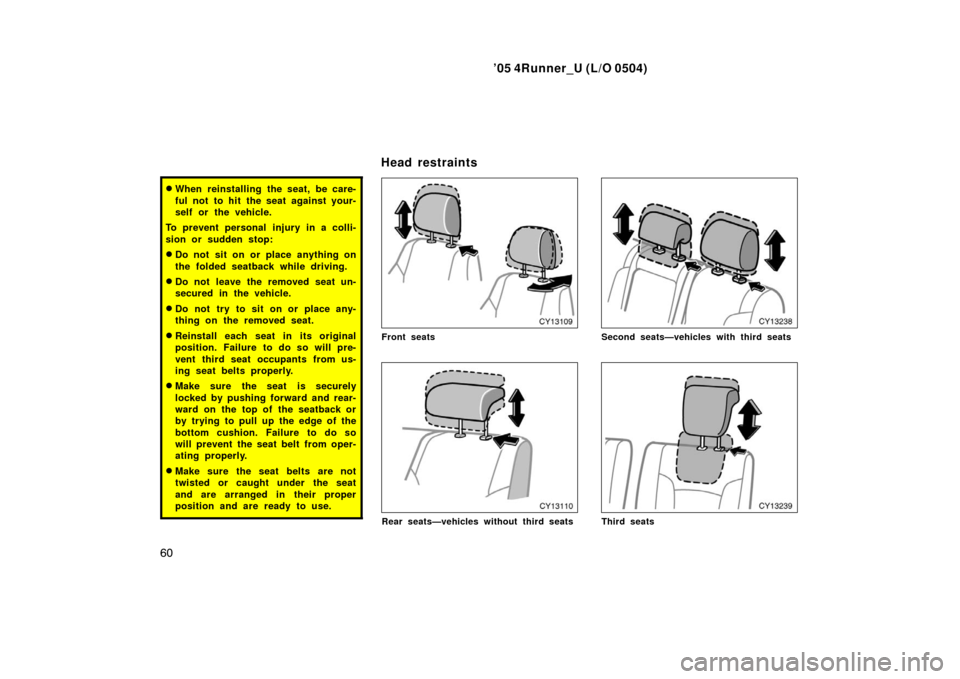 TOYOTA 4RUNNER 2005 N210 / 4.G Repair Manual ’05 4Runner_U (L/O 0504)
60
When reinstalling the seat, be care-
ful not to hit the seat against your-
self or the vehicle.
To prevent personal  injury in a colli-
sion or sudden stop:
Do not sit 