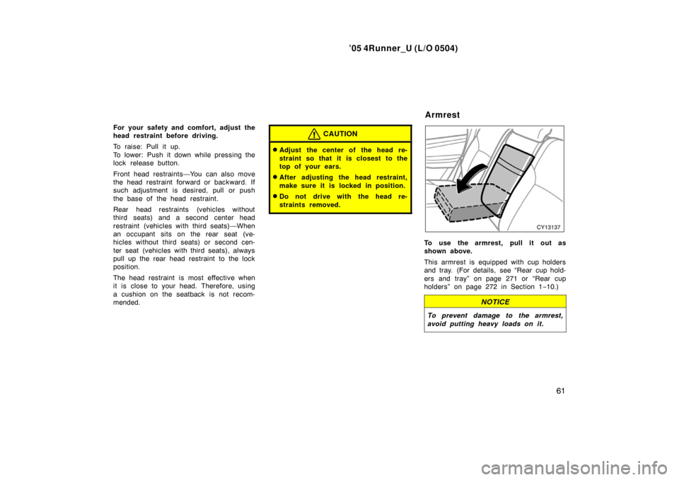 TOYOTA 4RUNNER 2005 N210 / 4.G Owners Manual ’05 4Runner_U (L/O 0504)
61
For your safety and comfort, adjust the
head restraint before driving.
To raise: Pull it up.
To lower: Push it down while pressing the
lock release button.
Front head res