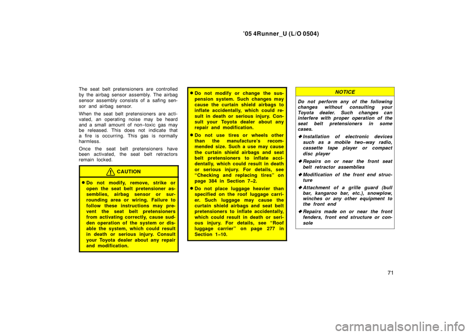 TOYOTA 4RUNNER 2005 N210 / 4.G User Guide ’05 4Runner_U (L/O 0504)
71
The seat belt pretensioners are controlled
by the airbag sensor assembly. The airbag
sensor assembly consists of a safing sen-
sor and airbag sensor.
When the seat belt p