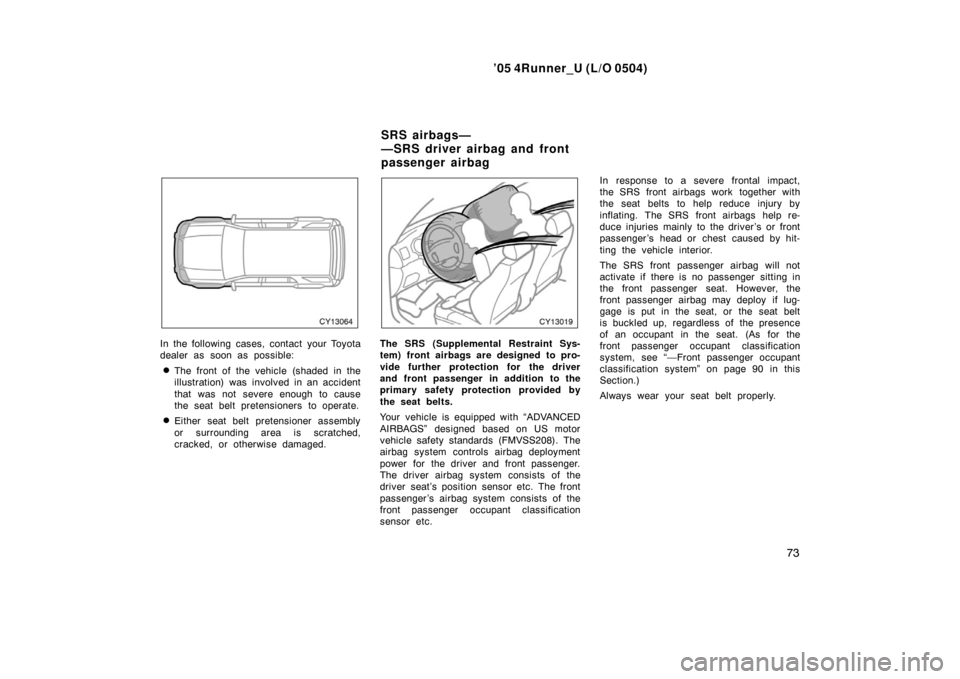 TOYOTA 4RUNNER 2005 N210 / 4.G Manual Online ’05 4Runner_U (L/O 0504)
73
In the following cases, contact your Toyota
dealer as soon as possible:
The front of the vehicle (shaded in the
illustration) was  involved in an acci dent
that was not 