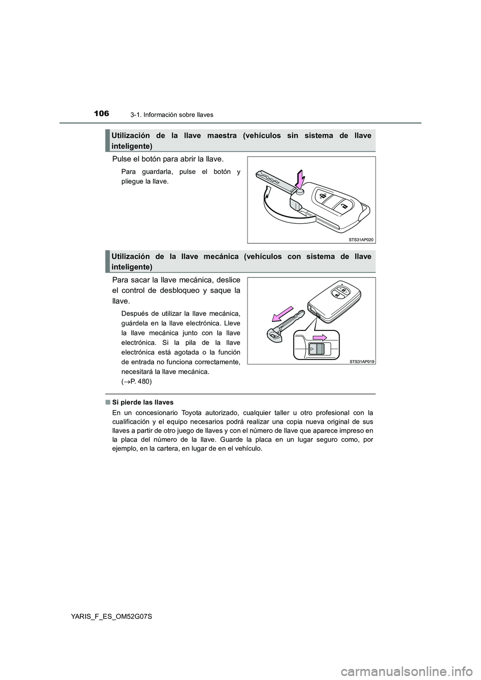 TOYOTA YARIS 2016  Manual del propietario (in Spanish) 1063-1. Información sobre llaves
YARIS_F_ES_OM52G07S
Pulse el botón para abrir la llave.
Para guardarla, pulse el botón y 
pliegue la llave.
Para sacar la llave mecánica, deslice 
el control de de