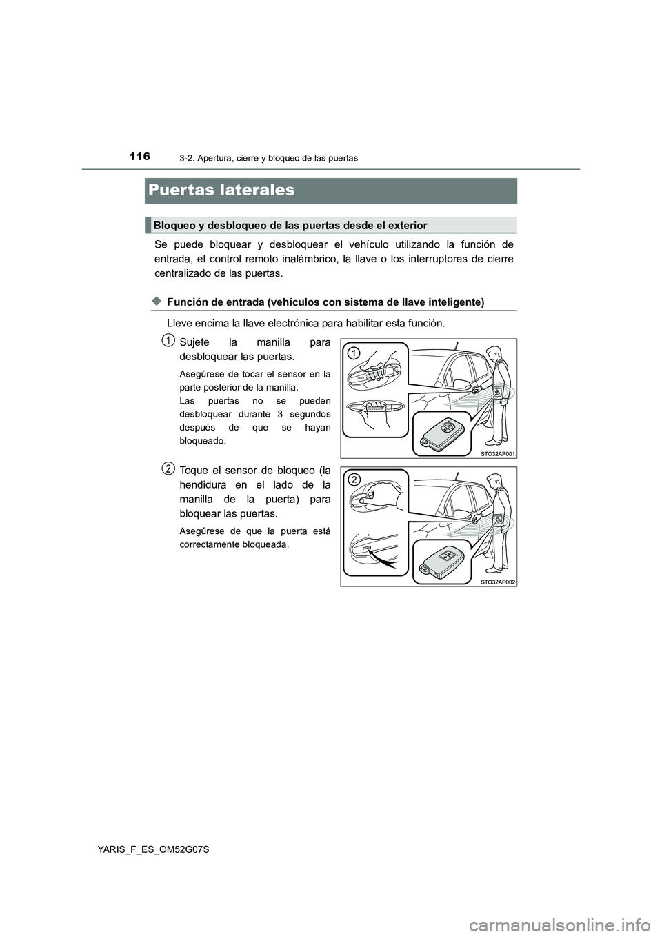 TOYOTA YARIS 2016  Manual del propietario (in Spanish) 1163-2. Apertura, cierre y bloqueo de las puertas
YARIS_F_ES_OM52G07S
Puer tas laterales
Se puede bloquear y desbloquear el vehículo utilizando la función de 
entrada, el control remoto inalámbrico