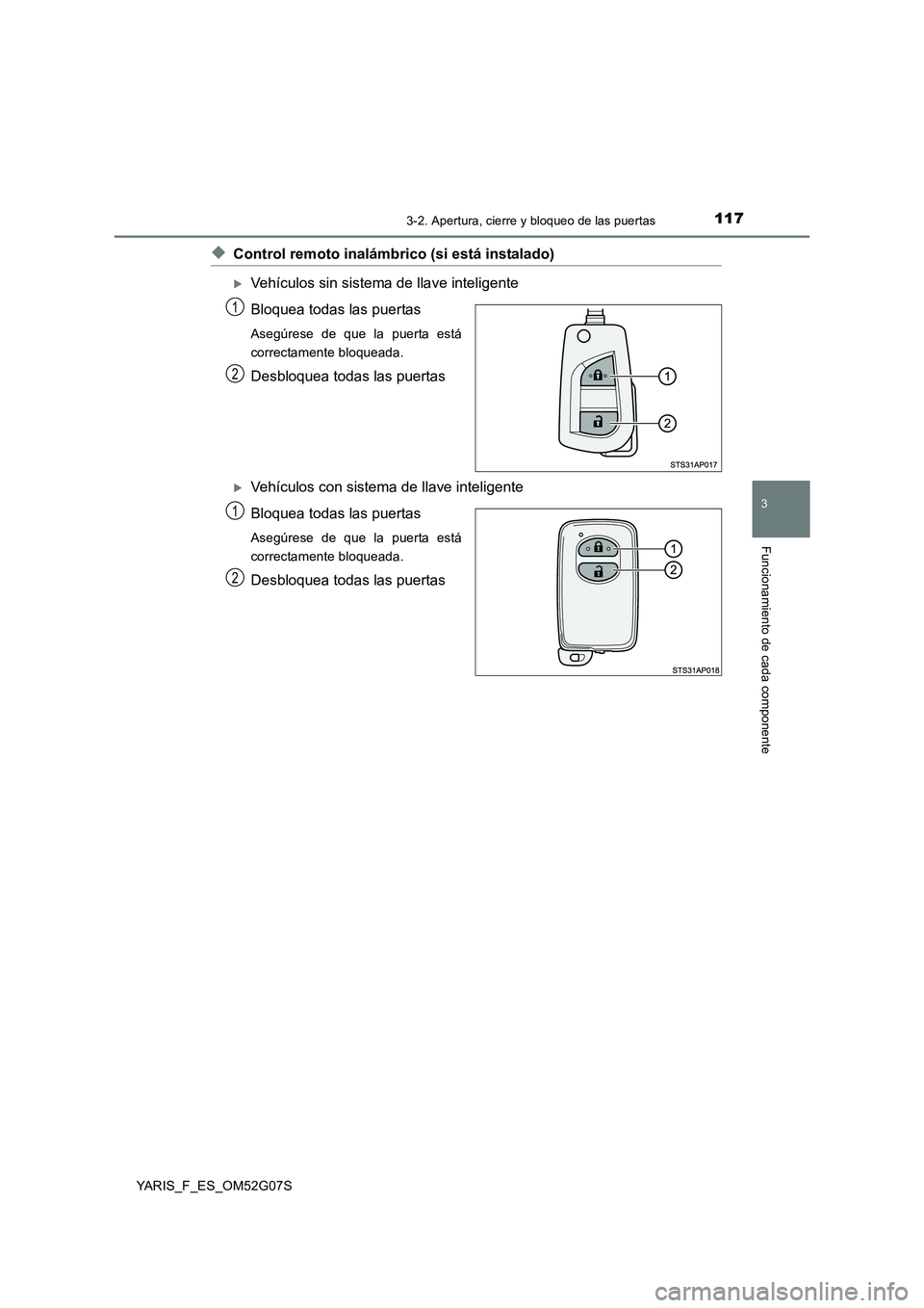 TOYOTA YARIS 2016  Manual del propietario (in Spanish) 1173-2. Apertura, cierre y bloqueo de las puertas
3
Funcionamiento de cada componente
YARIS_F_ES_OM52G07S
◆Control remoto inalámbrico (si está instalado)
Vehículos sin sistema de llave intelig