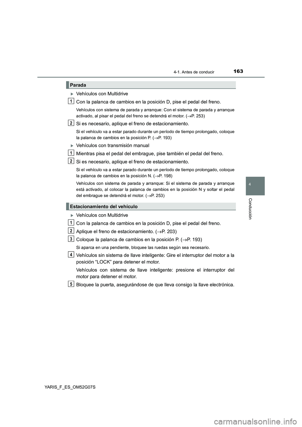 TOYOTA YARIS 2016 Manual del propietario (in Spanish) 1634-1. Antes de conducir
4
Conducción
YARIS_F_ES_OM52G07S
Vehículos con Multidrive
Con la palanca de cambios en la posición D, pise el pedal del freno.
Vehículos con sistema de parada y arran TOYOTA YARIS 2016 Manual del propietario (in Spanish) 1634-1. Antes de conducir
4
Conducción
YARIS_F_ES_OM52G07S
Vehículos con Multidrive
Con la palanca de cambios en la posición D, pise el pedal del freno.
Vehículos con sistema de parada y arran