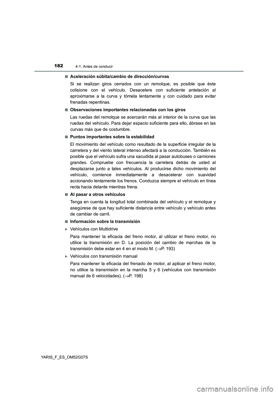 TOYOTA YARIS 2016  Manual del propietario (in Spanish) 1824-1. Antes de conducir
YARIS_F_ES_OM52G07S 
■Aceleración súbita/cambio de dirección/curvas 
Si se realizan giros cerrados con un remolque, es posible que éste 
colisione con el vehículo. Des