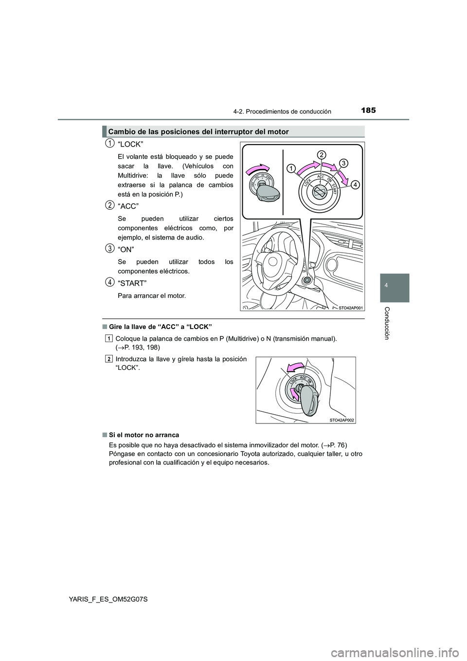 TOYOTA YARIS 2016  Manual del propietario (in Spanish) 1854-2. Procedimientos de conducción
4
Conducción
YARIS_F_ES_OM52G07S
“LOCK”
El volante está bloqueado y se puede 
sacar la llave. (Vehículos con
Multidrive: la llave sólo puede
extraerse si 