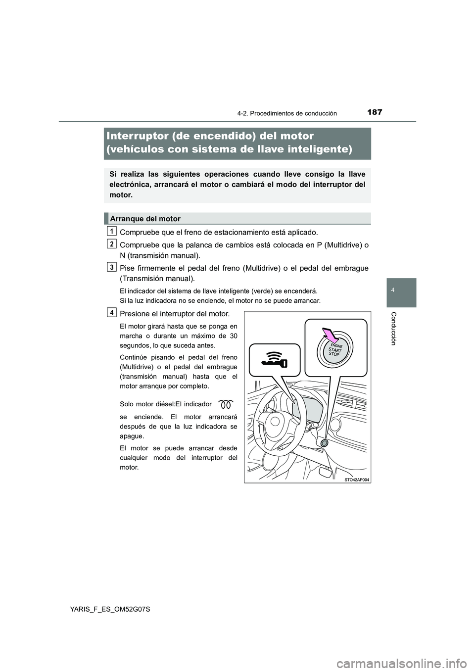 TOYOTA YARIS 2016  Manual del propietario (in Spanish) 187
4
4-2. Procedimientos de conducción
Conducción
YARIS_F_ES_OM52G07S
Interruptor (de encendido) del motor  
(vehículos con sistema de llave inteligente)
Compruebe que el freno de estacionamiento 