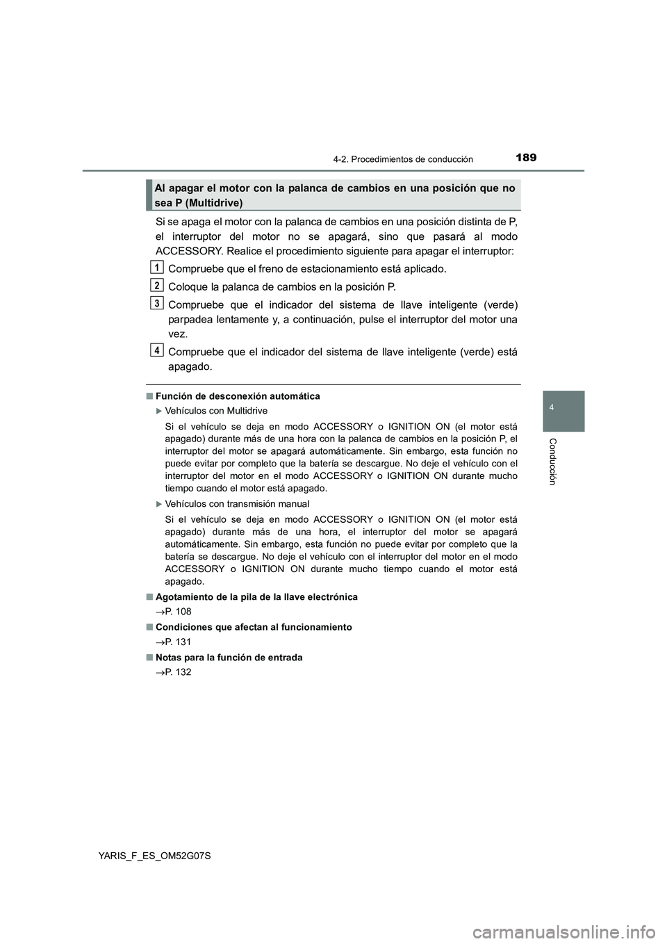 TOYOTA YARIS 2016  Manual del propietario (in Spanish) 1894-2. Procedimientos de conducción
4
Conducción
YARIS_F_ES_OM52G07S
Si se apaga el motor con la palanca de cambios en una posición distinta de P, 
el interruptor del motor no se apagará, sino qu
