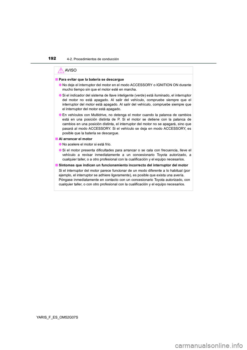 TOYOTA YARIS 2016  Manual del propietario (in Spanish) 1924-2. Procedimientos de conducción
YARIS_F_ES_OM52G07S
AV I S O
■Para evitar que la batería se descargue 
● No deje el interruptor del motor en el modo ACCESSORY o IGNITION ON durante 
mucho t