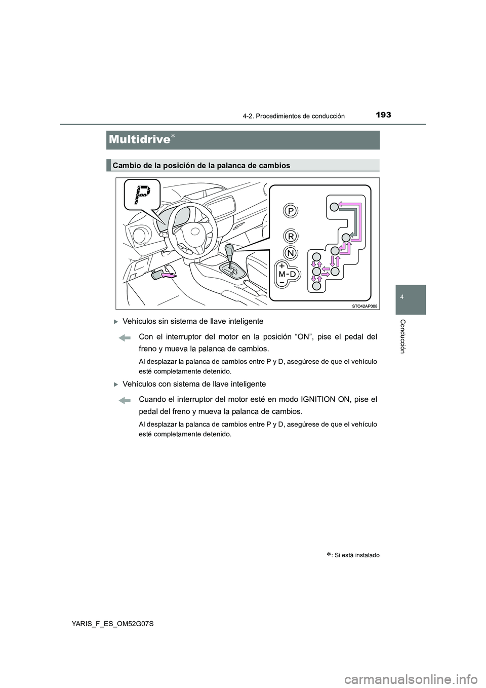 TOYOTA YARIS 2016  Manual del propietario (in Spanish) 193
4
4-2. Procedimientos de conducción
Conducción
YARIS_F_ES_OM52G07S
Multidrive
Vehículos sin sistema de llave inteligente 
Con el interruptor del motor en la posición “ON”, pise el pe