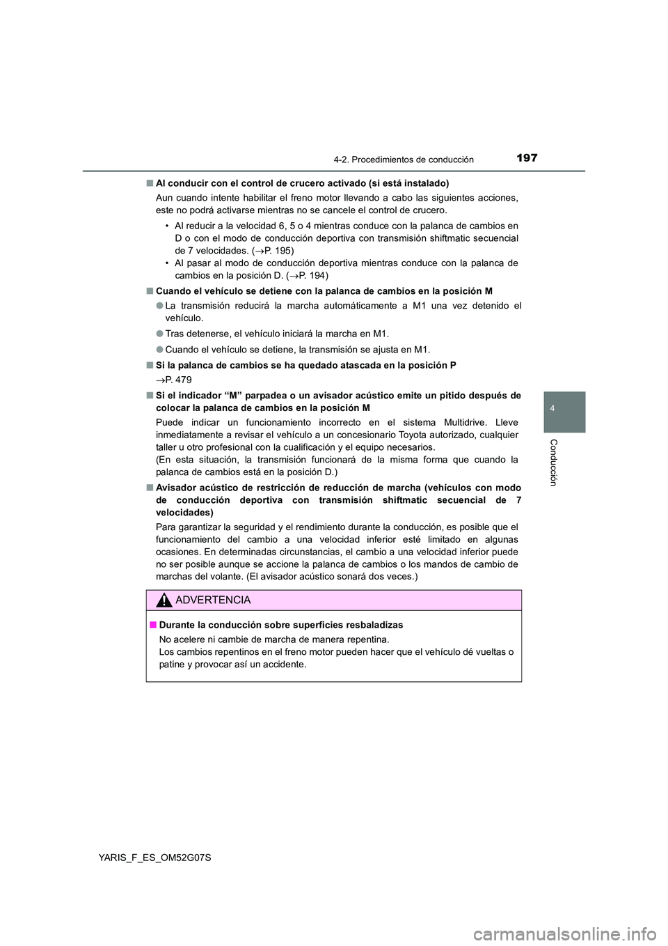 TOYOTA YARIS 2016  Manual del propietario (in Spanish) 1974-2. Procedimientos de conducción
4
Conducción
YARIS_F_ES_OM52G07S 
■ Al conducir con el control de crucero activado (si está instalado) 
Aun cuando intente habilitar el freno motor llevando a