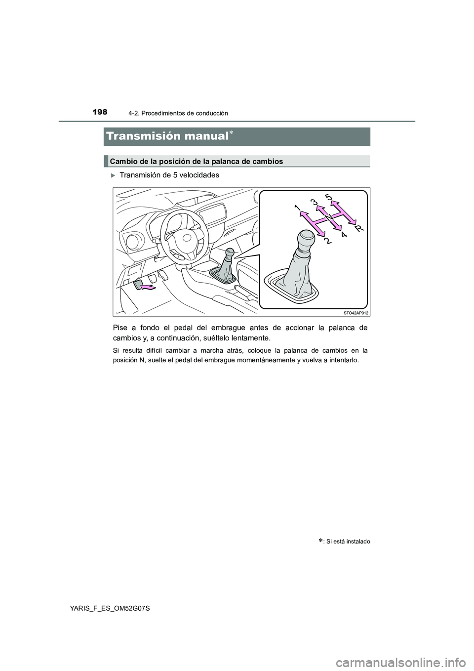 TOYOTA YARIS 2016  Manual del propietario (in Spanish) 1984-2. Procedimientos de conducción
YARIS_F_ES_OM52G07S
Transmisión manual
Transmisión de 5 velocidades 
Pise a fondo el pedal del embrague antes de accionar la palanca de 
cambios y, a cont