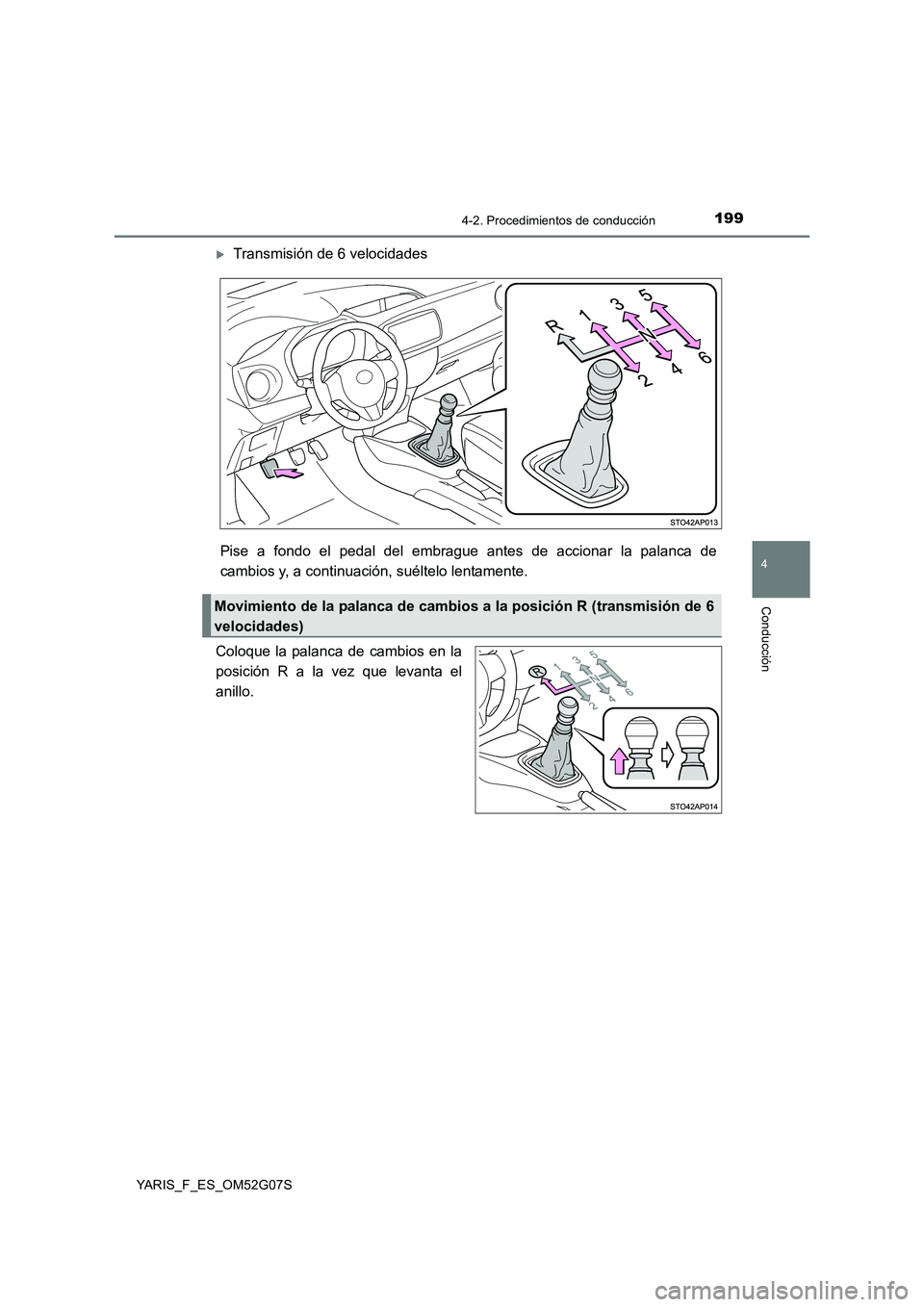 TOYOTA YARIS 2016  Manual del propietario (in Spanish) 1994-2. Procedimientos de conducción
4
Conducción
YARIS_F_ES_OM52G07S
Transmisión de 6 velocidades 
Pise a fondo el pedal del embrague antes de accionar la palanca de 
cambios y, a continuación