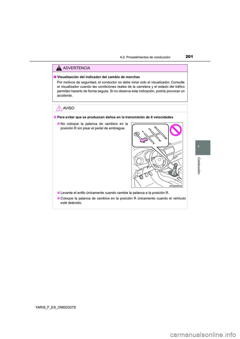 TOYOTA YARIS 2016  Manual del propietario (in Spanish) 2014-2. Procedimientos de conducción
4
Conducción
YARIS_F_ES_OM52G07S
ADVERTENCIA
■Visualización del indicador del cambio de marchas 
Por motivos de seguridad, el conductor no debe mirar solo el 
