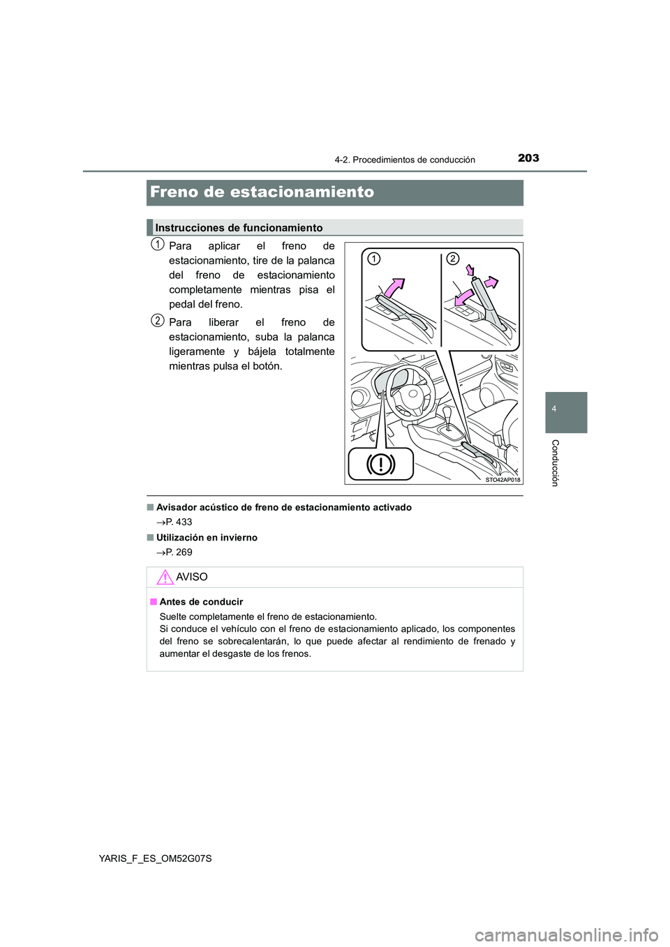 TOYOTA YARIS 2016  Manual del propietario (in Spanish) 203
4
4-2. Procedimientos de conducción
Conducción
YARIS_F_ES_OM52G07S
Freno de estacionamiento
Para aplicar el freno de 
estacionamiento, tire de la palanca
del freno de estacionamiento 
completame