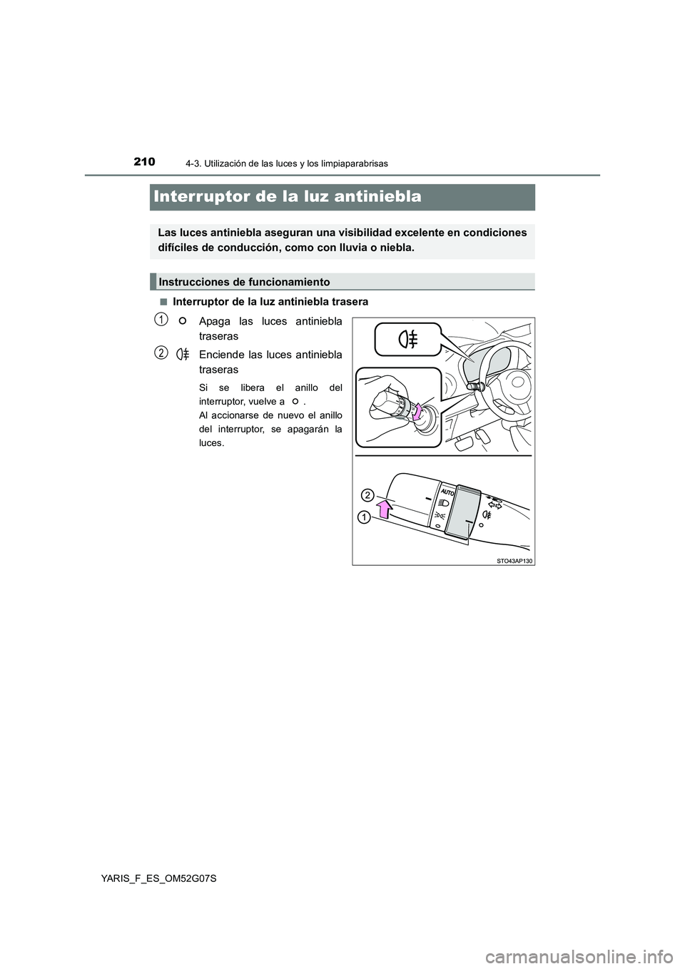 TOYOTA YARIS 2016  Manual del propietario (in Spanish) 2104-3. Utilización de las luces y los limpiaparabrisas
YARIS_F_ES_OM52G07S
Interruptor de la luz antiniebla
■Interruptor de la luz antiniebla trasera 
Apaga las luces antiniebla 
traseras 
Enciend