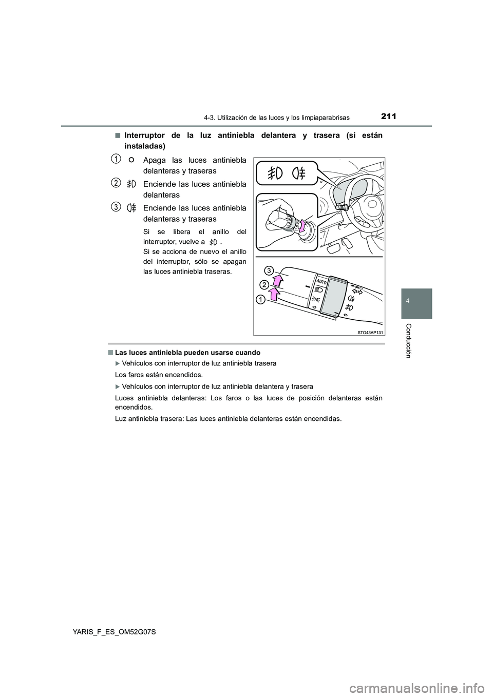 TOYOTA YARIS 2016  Manual del propietario (in Spanish) 2114-3. Utilización de las luces y los limpiaparabrisas
4
Conducción
YARIS_F_ES_OM52G07S 
■Interruptor de la luz antiniebla delantera y trasera (si están 
instaladas) 
Apaga las luces antiniebla 