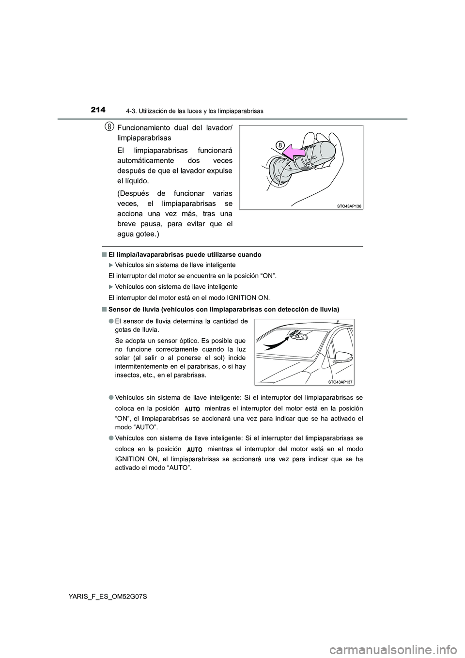 TOYOTA YARIS 2016  Manual del propietario (in Spanish) 2144-3. Utilización de las luces y los limpiaparabrisas
YARIS_F_ES_OM52G07S
Funcionamiento dual del lavador/ 
limpiaparabrisas 
El limpiaparabrisas funcionará 
automáticamente dos veces
después de