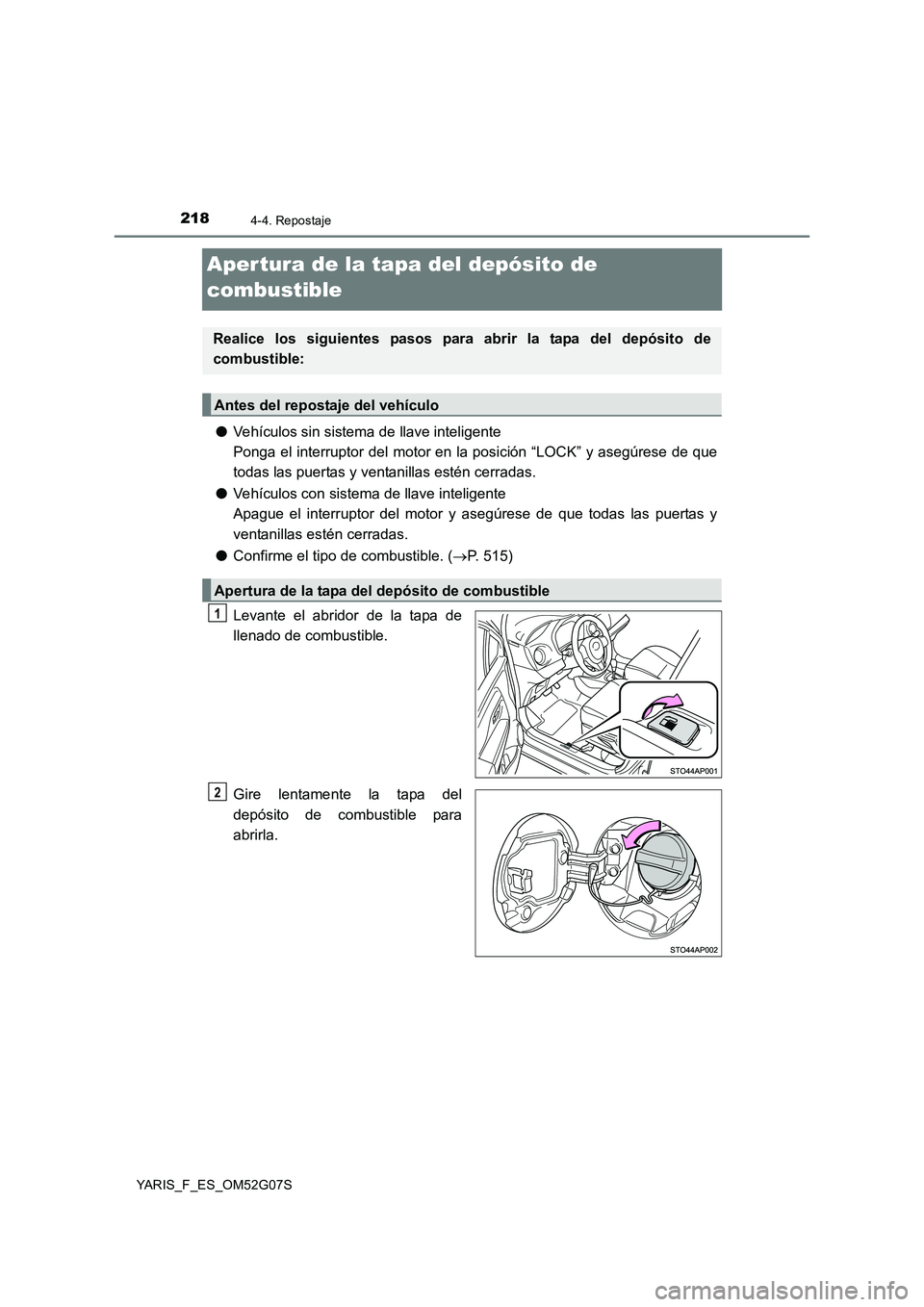 TOYOTA YARIS 2016  Manual del propietario (in Spanish) 2184-4. Repostaje
YARIS_F_ES_OM52G07S
Aper tura de la tapa del depósito de  
combustible
● Vehículos sin sistema de llave inteligente 
Ponga el interruptor del motor en la posición “LOCK” y a