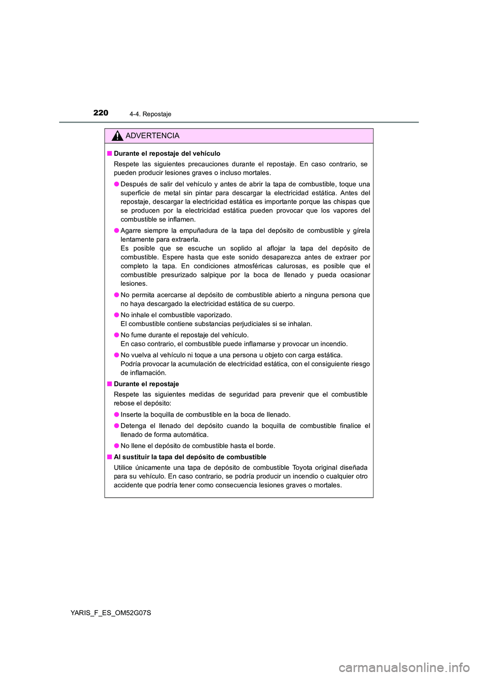 TOYOTA YARIS 2016  Manual del propietario (in Spanish) 2204-4. Repostaje
YARIS_F_ES_OM52G07S
ADVERTENCIA
■Durante el repostaje del vehículo 
Respete las siguientes precauciones durante el repostaje. En caso contrario, se 
pueden producir lesiones grave