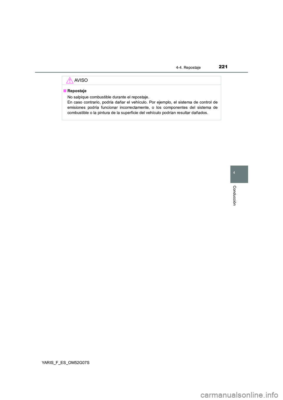 TOYOTA YARIS 2016  Manual del propietario (in Spanish) 2214-4. Repostaje
4
Conducción
YARIS_F_ES_OM52G07S
AV I S O
■Repostaje 
No salpique combustible durante el repostaje.  
En caso contrario, podría dañar el vehículo. Por ejemplo, el sistema de co