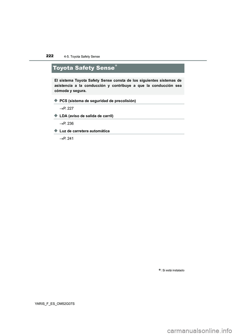 TOYOTA YARIS 2016  Manual del propietario (in Spanish) 2224-5. Toyota Safety Sense
YARIS_F_ES_OM52G07S
Toyota Safety Sense
◆PCS (sistema de seguridad de precolisión) 
 P. 227
◆LDA (aviso de salida de carril) 
 P. 236
◆Luz de carretera auto