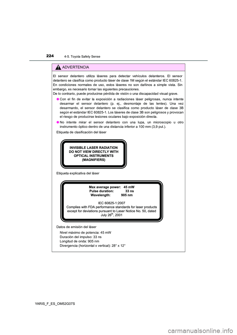 TOYOTA YARIS 2016  Manual del propietario (in Spanish) 2244-5. Toyota Safety Sense
YARIS_F_ES_OM52G07S
ADVERTENCIA
El sensor delantero utiliza láseres para detectar vehículos delanteros. El sensor 
delantero se clasifica como producto láser de clase 1M