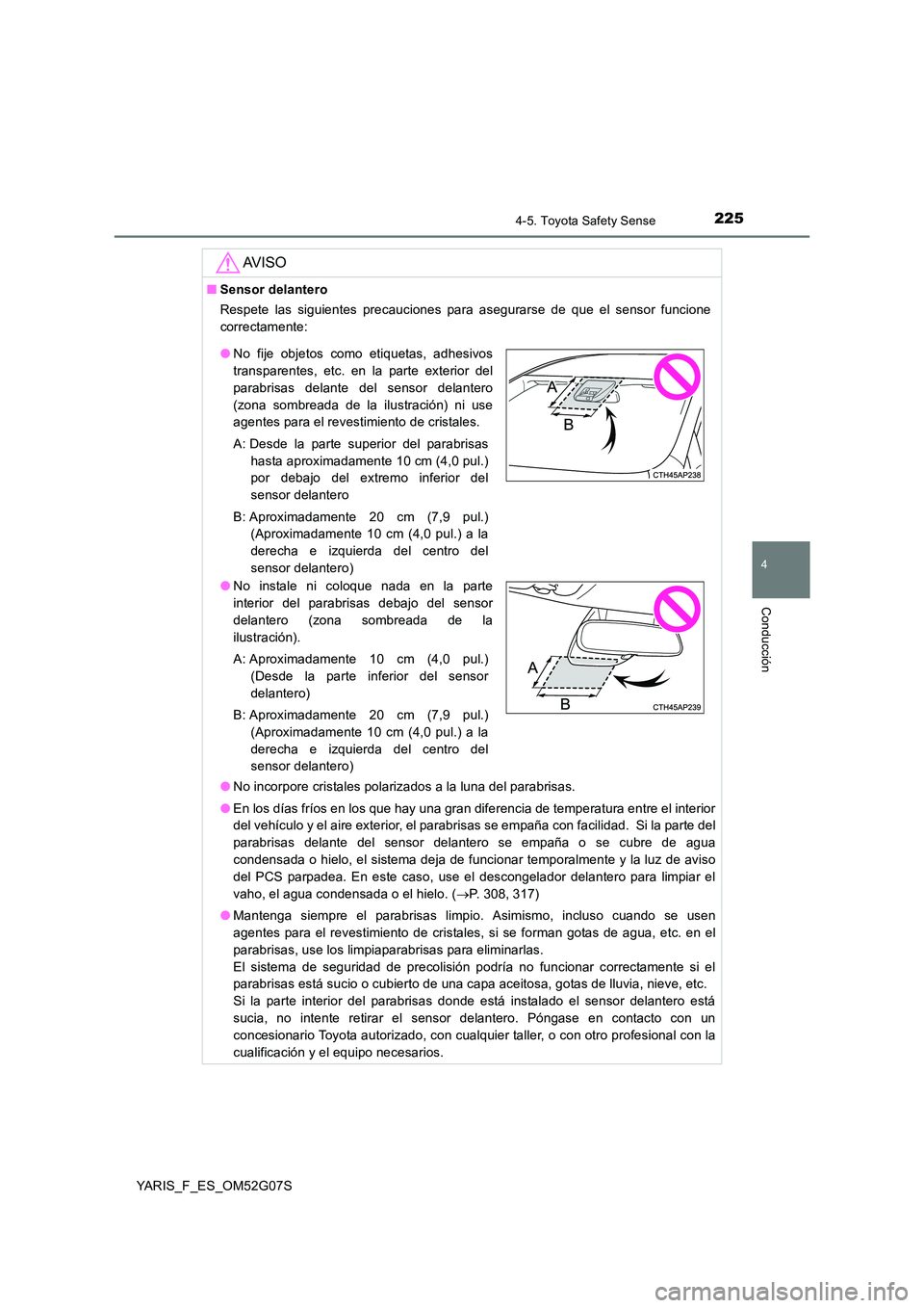 TOYOTA YARIS 2016  Manual del propietario (in Spanish) 2254-5. Toyota Safety Sense
4
Conducción
YARIS_F_ES_OM52G07S
AV I S O
■Sensor delantero 
Respete las siguientes precauciones para asegurarse de que el sensor funcione 
correctamente: 
● No incorp